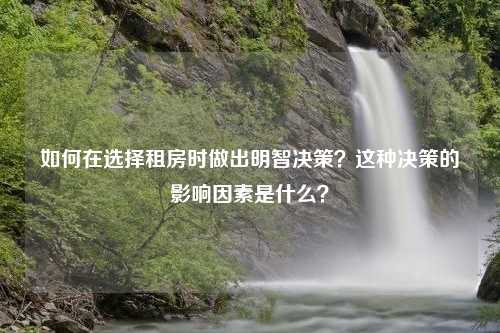 如何在选择租房时做出明智决策？这种决策的影响因素是什么？